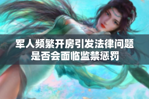 军人频繁开房引发法律问题是否会面临监禁惩罚