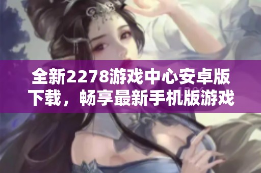 全新2278游戏中心安卓版下载，畅享最新手机版游戏体验