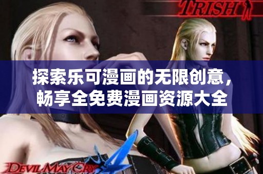 探索乐可漫画的无限创意，畅享全免费漫画资源大全