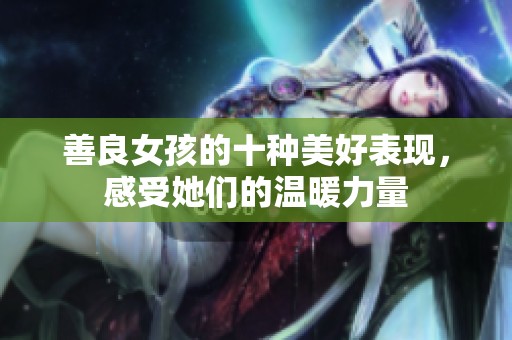 善良女孩的十种美好表现，感受她们的温暖力量