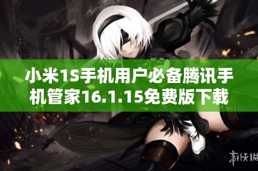 小米1S手机用户必备腾讯手机管家16.1.15免费版下载指南