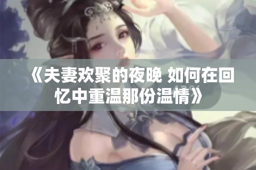 《夫妻欢聚的夜晚 如何在回忆中重温那份温情》