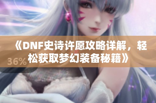 《DNF史诗许愿攻略详解，轻松获取梦幻装备秘籍》
