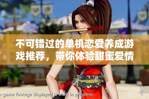 不可错过的单机恋爱养成游戏推荐，带你体验甜蜜爱情旅程