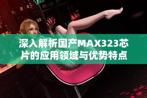 深入解析国产MAX323芯片的应用领域与优势特点
