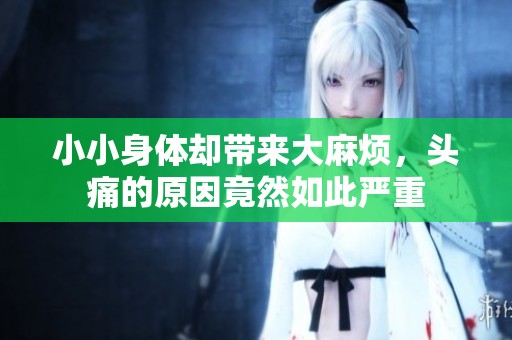 小小身体却带来大麻烦，头痛的原因竟然如此严重