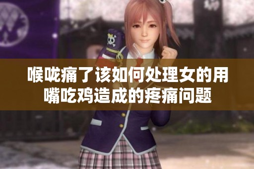 喉咙痛了该如何处理女的用嘴吃鸡造成的疼痛问题
