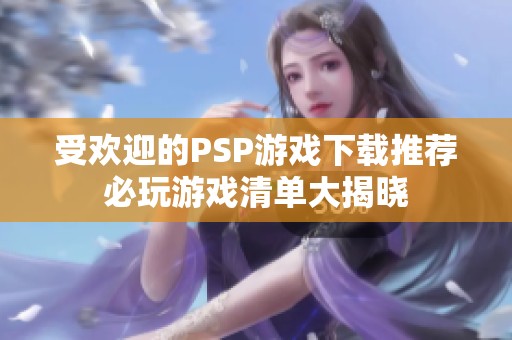 受欢迎的PSP游戏下载推荐必玩游戏清单大揭晓