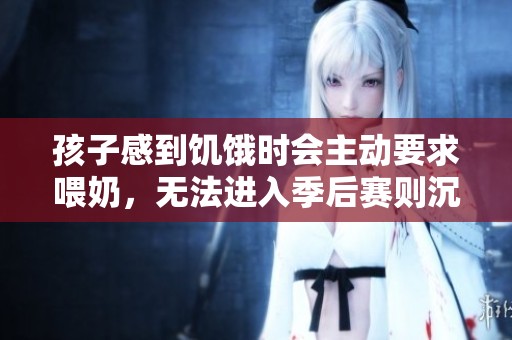 孩子感到饥饿时会主动要求喂奶，无法进入季后赛则沉迷于游戏