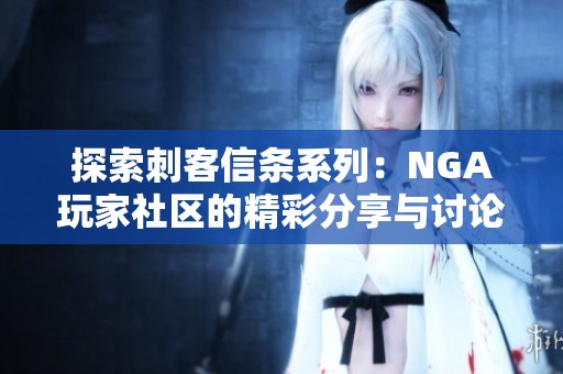 探索刺客信条系列：NGA玩家社区的精彩分享与讨论