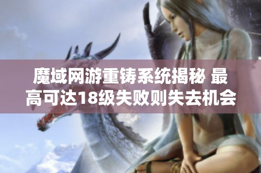 魔域网游重铸系统揭秘 最高可达18级失败则失去机会