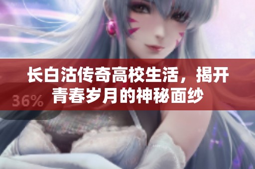 长白沽传奇高校生活，揭开青春岁月的神秘面纱