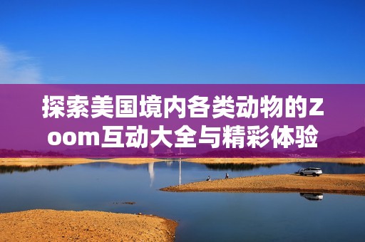 探索美国境内各类动物的Zoom互动大全与精彩体验
