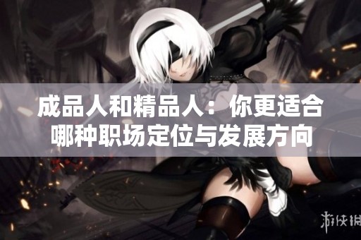 成品人和精品人：你更适合哪种职场定位与发展方向