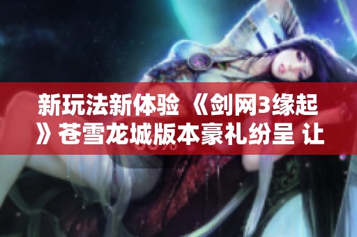 新玩法新体验 《剑网3缘起》苍雪龙城版本豪礼纷呈 让人期待