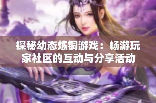 探秘幼态炼铜游戏：畅游玩家社区的互动与分享活动