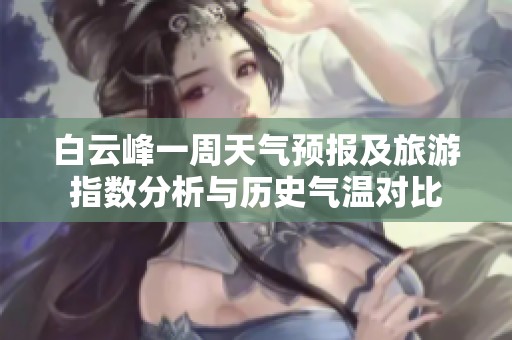 白云峰一周天气预报及旅游指数分析与历史气温对比