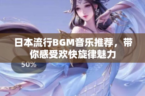 日本流行BGM音乐推荐，带你感受欢快旋律魅力