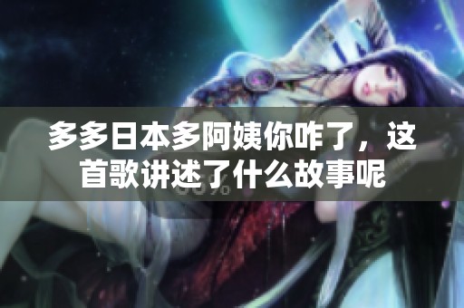 多多日本多阿姨你咋了，这首歌讲述了什么故事呢