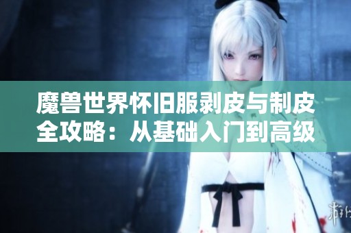 魔兽世界怀旧服剥皮与制皮全攻略：从基础入门到高级技巧详解