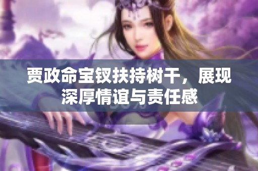 贾政命宝钗扶持树干，展现深厚情谊与责任感