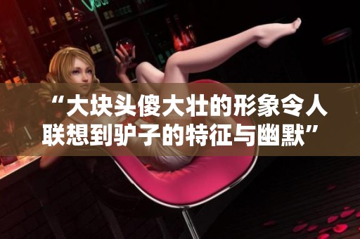 “大块头傻大壮的形象令人联想到驴子的特征与幽默”