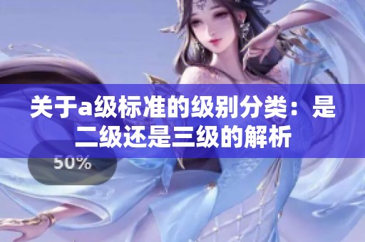 关于a级标准的级别分类：是二级还是三级的解析