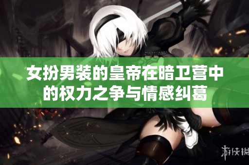 女扮男装的皇帝在暗卫营中的权力之争与情感纠葛