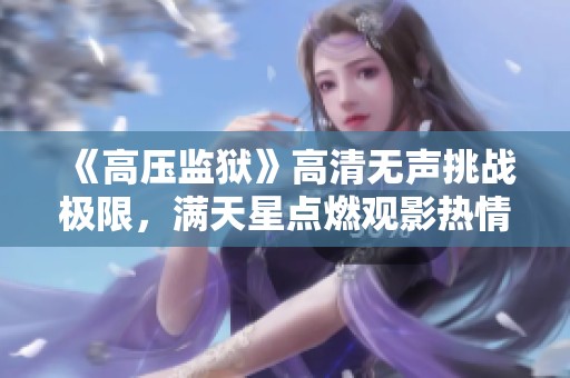 《高压监狱》高清无声挑战极限，满天星点燃观影热情