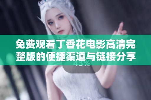免费观看丁香花电影高清完整版的便捷渠道与链接分享