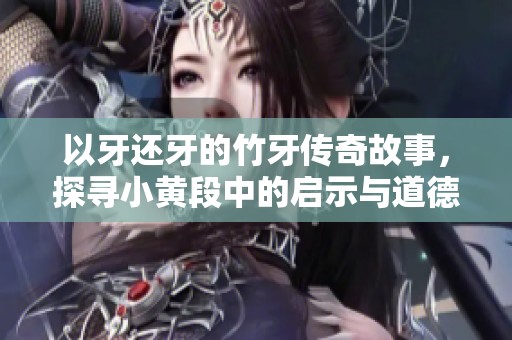 以牙还牙的竹牙传奇故事，探寻小黄段中的启示与道德教训