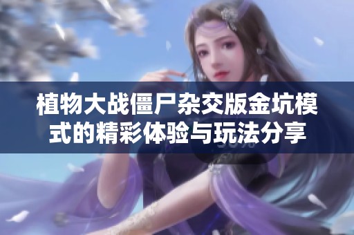 植物大战僵尸杂交版金坑模式的精彩体验与玩法分享