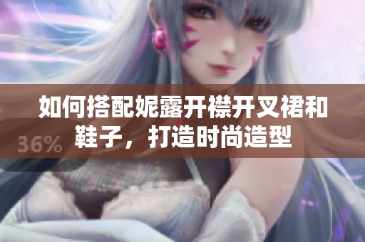 如何搭配妮露开襟开叉裙和鞋子，打造时尚造型