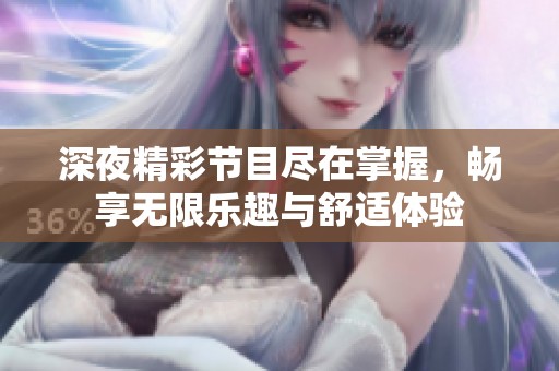 深夜精彩节目尽在掌握，畅享无限乐趣与舒适体验