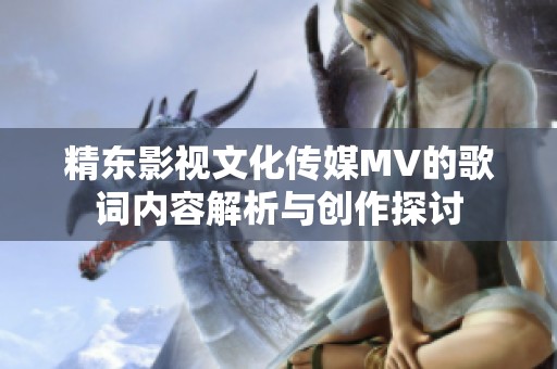 精东影视文化传媒MV的歌词内容解析与创作探讨