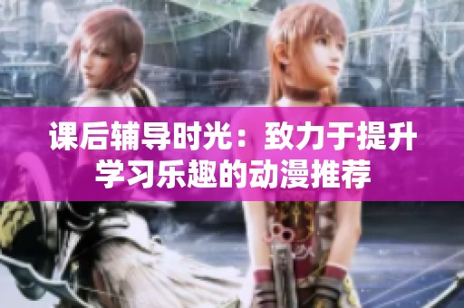 课后辅导时光：致力于提升学习乐趣的动漫推荐