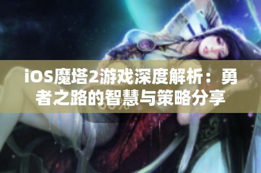 iOS魔塔2游戏深度解析：勇者之路的智慧与策略分享