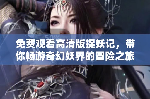 免费观看高清版捉妖记，带你畅游奇幻妖界的冒险之旅