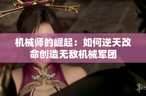机械师的崛起：如何逆天改命创造无敌机械军团