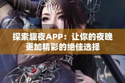探索趣夜APP：让你的夜晚更加精彩的绝佳选择