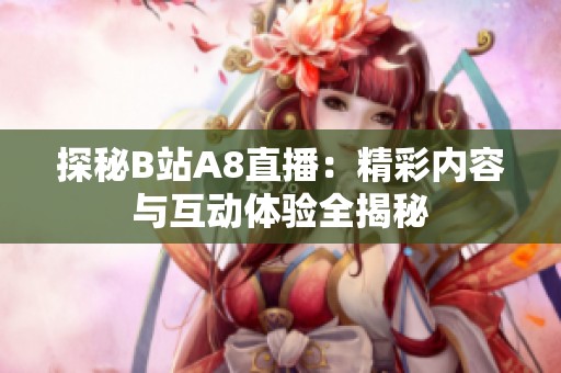 探秘B站A8直播：精彩内容与互动体验全揭秘