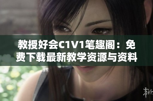 教授好会C1V1笔趣阁：免费下载最新教学资源与资料