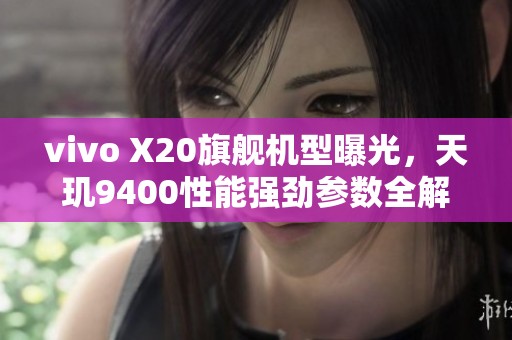 vivo X20旗舰机型曝光，天玑9400性能强劲参数全解析