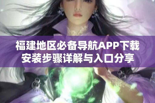 福建地区必备导航APP下载安装步骤详解与入口分享
