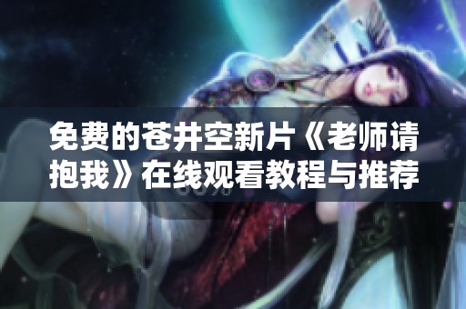 免费的苍井空新片《老师请抱我》在线观看教程与推荐