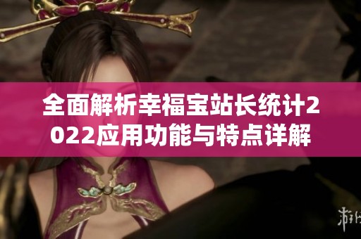 全面解析幸福宝站长统计2022应用功能与特点详解