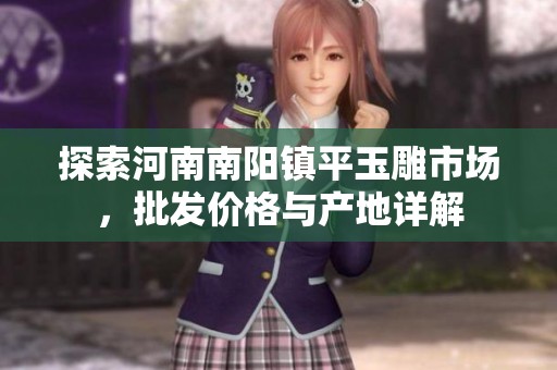 探索河南南阳镇平玉雕市场，批发价格与产地详解