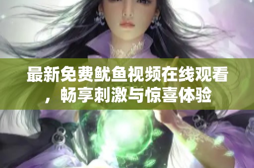 最新免费鱿鱼视频在线观看，畅享刺激与惊喜体验