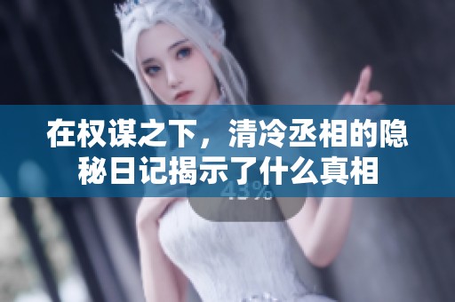 在权谋之下，清冷丞相的隐秘日记揭示了什么真相