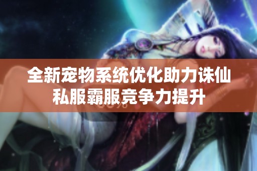 全新宠物系统优化助力诛仙私服霸服竞争力提升